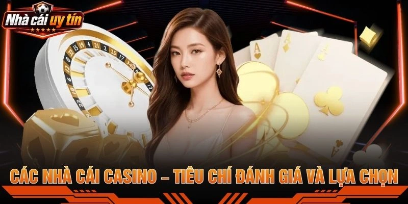 Các Nhà Cái Casino – Tiêu Chí Đánh Giá Và Lựa Chọn