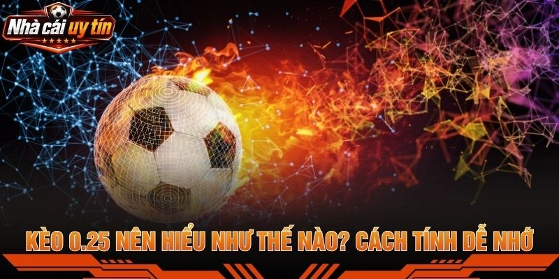 Kèo 0.25 Nên Hiểu Như Thế Nào? Cách Tính Dễ Nhớ