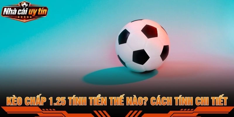 Kèo Chấp 1.25 Tính Tiền Thế Nào? Cách Tính Chi Tiết